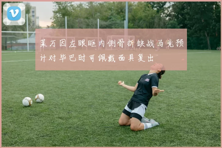 莱万因左眼眶内侧骨折缺战马竞预计对毕巴时可佩戴面具复出