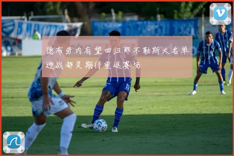 德布劳内有望回归那不勒斯大名单迎战都灵期待重返赛场