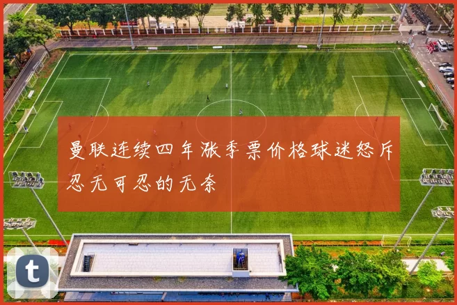 曼联连续四年涨季票价格球迷怒斥忍无可忍的无奈