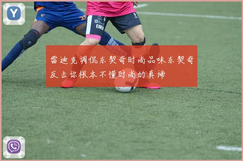 雷迪克调侃东契奇时尚品味东契奇反击你根本不懂时尚的真谛