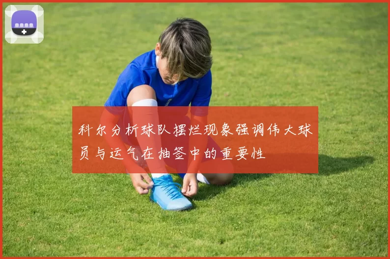 科尔分析球队摆烂现象强调伟大球员与运气在抽签中的重要性