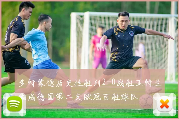 多特蒙德历史性胜利2-0战胜亚特兰大成德国第二支欧冠百胜球队